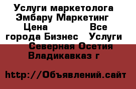 Услуги маркетолога. Эмбару Маркетинг › Цена ­ 15 000 - Все города Бизнес » Услуги   . Северная Осетия,Владикавказ г.